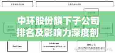 中环股份旗下子公司排名及影响力深度剖析
