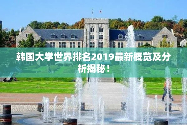 韩国大学世界排名2019最新概览及分析揭秘！