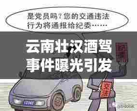 云南壮汉酒驾事件曝光引发社会警觉，共同抵制酒驾行为警钟长鸣