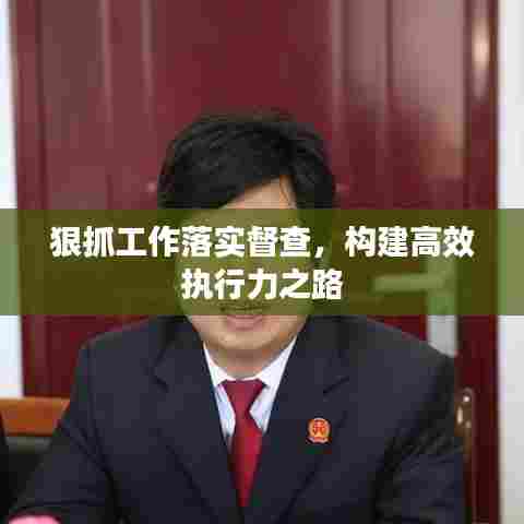 狠抓工作落实督查，构建高效执行力之路