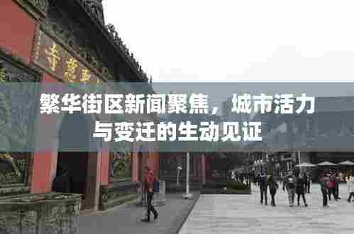 繁华街区新闻聚焦，城市活力与变迁的生动见证