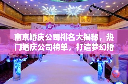 南京婚庆公司排名大揭秘，热门婚庆公司榜单，打造梦幻婚礼的首选！