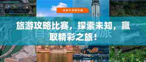 旅游攻略比赛，探索未知，赢取精彩之旅！