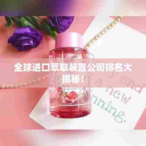 全球进口萃取装置公司排名大揭秘！