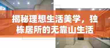揭秘理想生活美学，独栋居所的无靠山生活探索