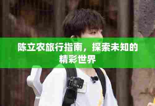 陈立农旅行指南，探索未知的精彩世界