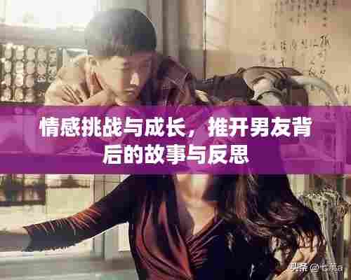 情感挑战与成长，推开男友背后的故事与反思