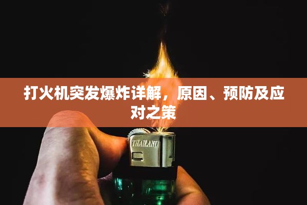 打火机突发爆炸详解，原因、预防及应对之策