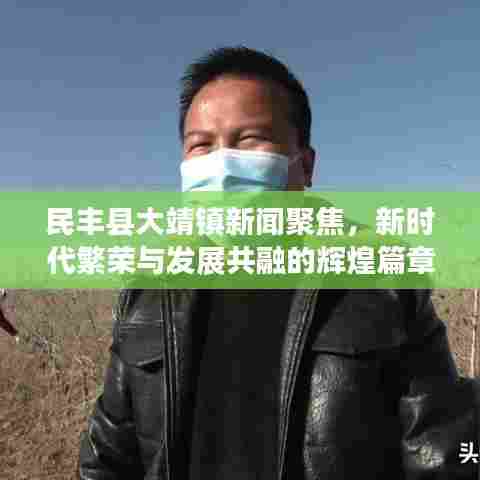 民丰县大靖镇新闻聚焦，新时代繁荣与发展共融的辉煌篇章