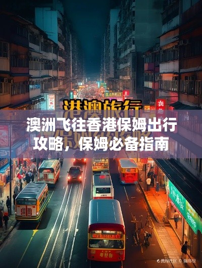 澳洲飞往香港保姆出行攻略，保姆必备指南