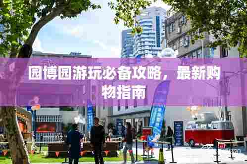 园博园游玩必备攻略，最新购物指南