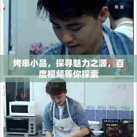 烤串小品，探寻魅力之源，百度视频等你探索