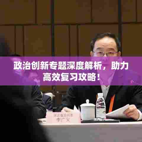 政治创新专题深度解析，助力高效复习攻略！