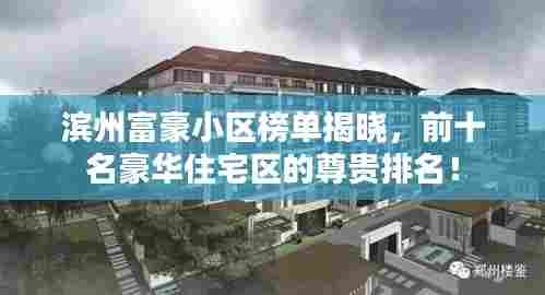 滨州富豪小区榜单揭晓，前十名豪华住宅区的尊贵排名！