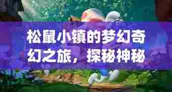 松鼠小镇的梦幻奇幻之旅，探秘神秘之地