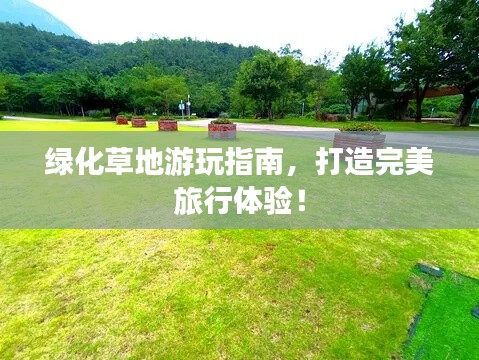 绿化草地游玩指南，打造完美旅行体验！