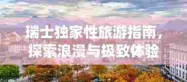 瑞士独家性旅游指南，探索浪漫与极致体验