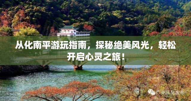 从化南平游玩指南，探秘绝美风光，轻松开启心灵之旅！