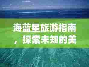 海蓝星旅游指南，探索未知的美丽秘境
