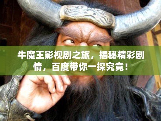 牛魔王影视剧之旅，揭秘精彩剧情，百度带你一探究竟！