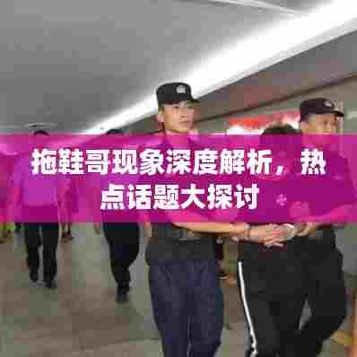 拖鞋哥现象深度解析，热点话题大探讨