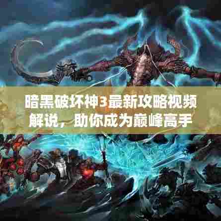 暗黑破坏神3最新攻略视频解说，助你成为巅峰高手