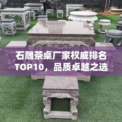 石雕茶桌厂家权威排名TOP10，品质卓越之选