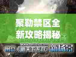 聚勒禁区全新攻略揭秘，未知领域探索，难关征服之旅