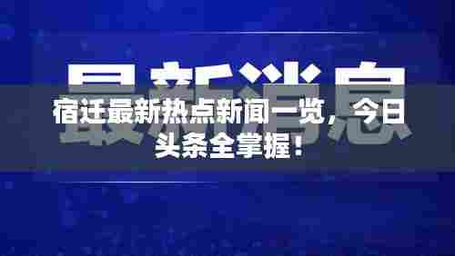 宿迁最新热点新闻一览，今日头条全掌握！