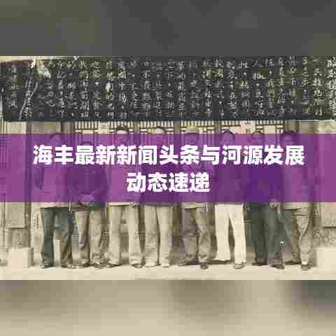 海丰最新新闻头条与河源发展动态速递