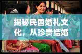 揭秘民国婚礼文化，从珍贵结婚图片感受历史变迁的魅力