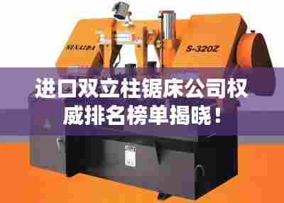 进口双立柱锯床公司权威排名榜单揭晓！