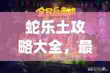 蛇乐土攻略大全，最新图文教程助你轻松掌握游戏秘籍！