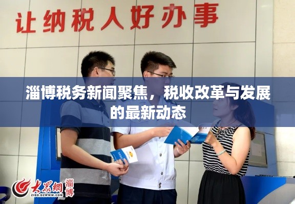 淄博税务新闻聚焦，税收改革与发展的最新动态