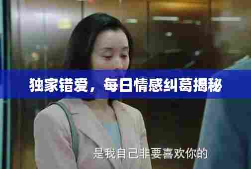 独家错爱，每日情感纠葛揭秘