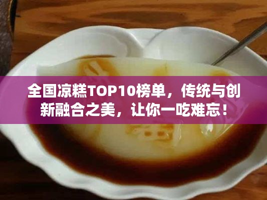 全国凉糕TOP10榜单，传统与创新融合之美，让你一吃难忘！