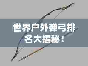 世界户外弹弓排名大揭秘！