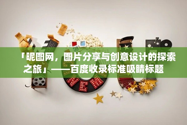 「昵图网，图片分享与创意设计的探索之旅」——百度收录标准吸睛标题