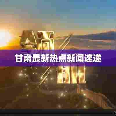 甘肃最新热点新闻速递