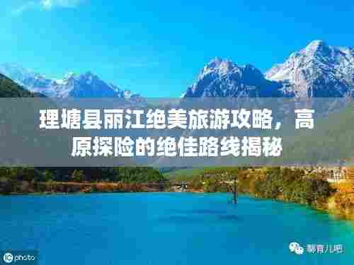 理塘县丽江绝美旅游攻略，高原探险的绝佳路线揭秘