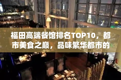 福田高端餐馆排名TOP10，都市美食之巅，品味繁华都市的味蕾盛宴