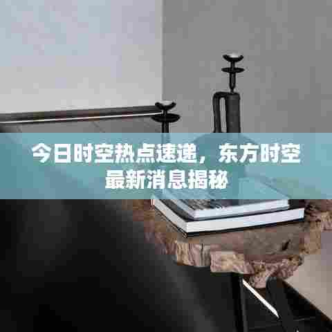 今日时空热点速递，东方时空最新消息揭秘