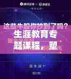 生涯教育专题课程，塑造未来之路，关键路径引领成长