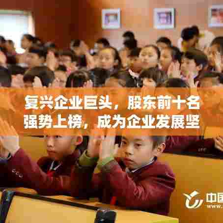 复兴企业巨头，股东前十名强势上榜，成为企业发展坚实后盾