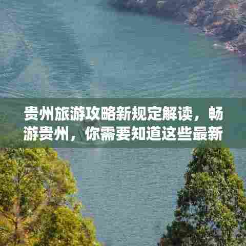 贵州旅游攻略新规定解读，畅游贵州，你需要知道这些最新动态！