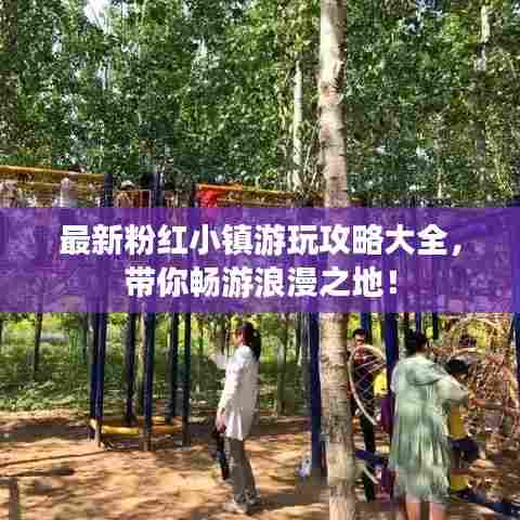 最新粉红小镇游玩攻略大全，带你畅游浪漫之地！