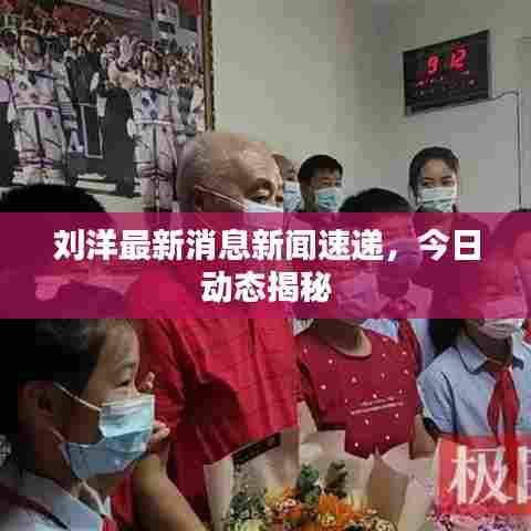 刘洋最新消息新闻速递，今日动态揭秘
