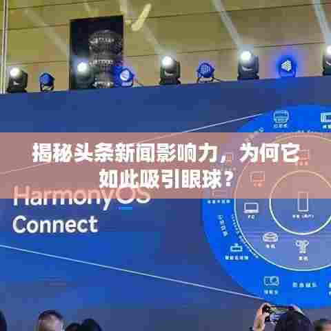 揭秘头条新闻影响力，为何它如此吸引眼球？