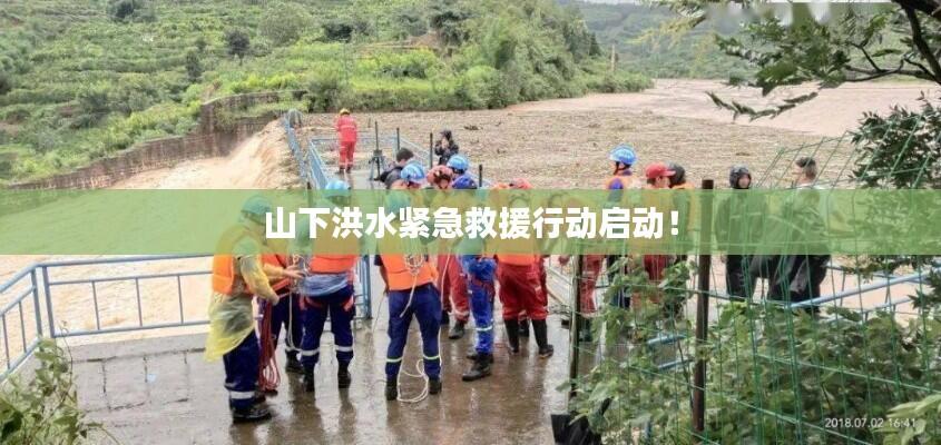 山下洪水紧急救援行动启动！