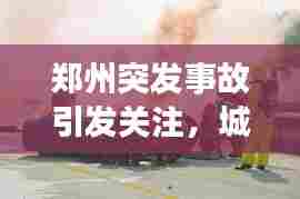 郑州突发事故引发关注，城市安全与应急救援面临重大挑战